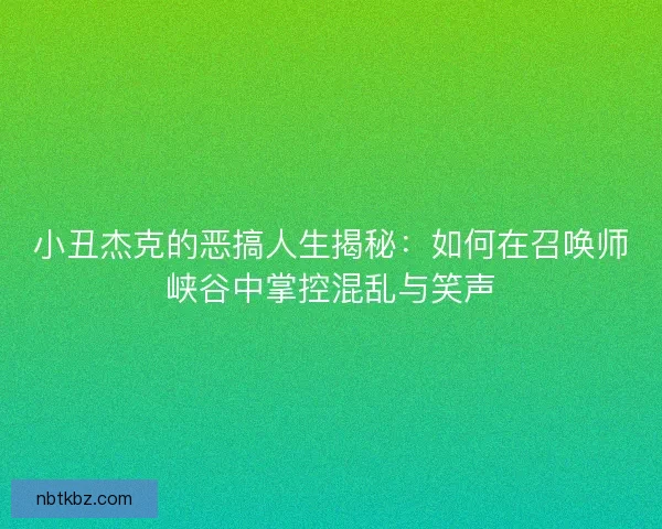 小丑杰克的恶搞人生揭秘：如何在召唤师峡谷中掌控混乱与笑声