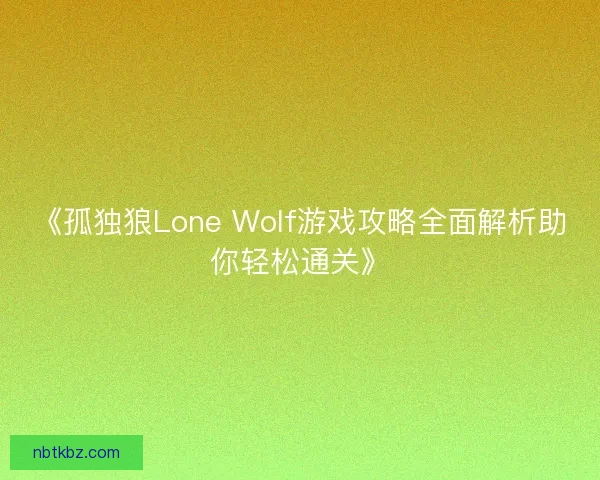《孤独狼Lone Wolf游戏攻略全面解析助你轻松通关》