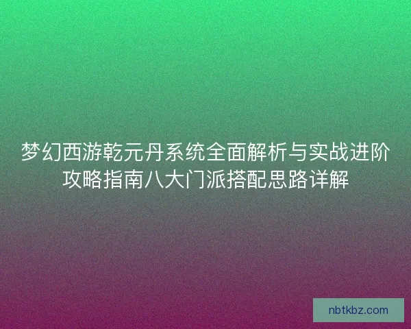 梦幻西游乾元丹系统全面解析与实战进阶攻略指南八大门派搭配思路详解
