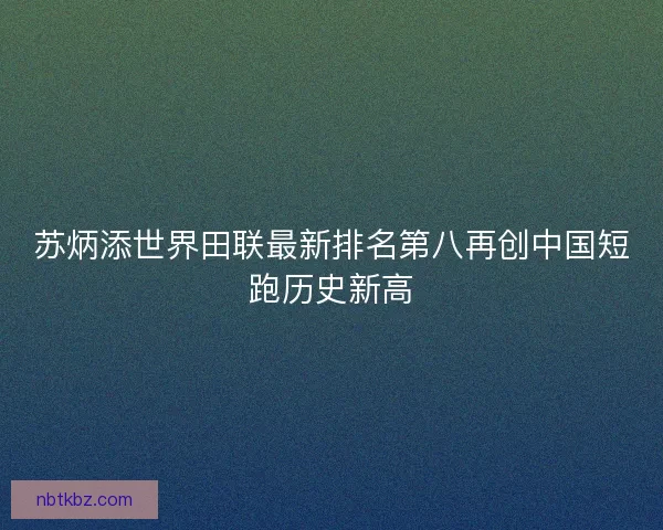 苏炳添世界田联最新排名第八再创中国短跑历史新高